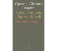 Opere di Giacomo Leopardi: Canti, Frammenti, Operette Morali