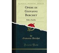 Opere di Giovanni Berchet: Edite e Inedite (Classic Reprint)
