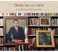 Libri Opere Fra Le Carte. La Collezione Del Vieusseux