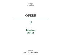 Opere. Relazioni 1974-75 - Arrigo Cervetto - 2016 - Lotta Comunista