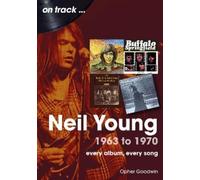 Neil Young 1963 to 1970: Every Album, Every Song by Goodwin, Opher