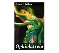 Ophiolatreia: Ancient Serpent Worship, Sacred Snake Cults, and Victorian Comparative Religion