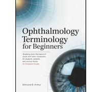 Ophthalmology Terminology for Beginners: Breaking Down the Basics of Ocular and Vision Vocabulary for Students, Patients, and Curious Minds (A Complete Guide)