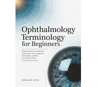 Ophthalmology Terminology for Beginners: Breaking Down the Basics of Ocular and Vision Vocabulary for Students, Patients, and Curious Minds (A Complete Guide)