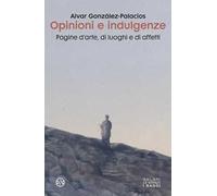 Opinioni e indulgenze. Pagine d'arte, di luoghi e di affetti