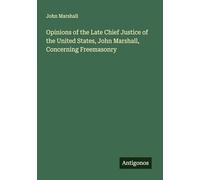 Opinions of the Late Chief Justice of the United States, John Marshall, Concerning Freemasonry