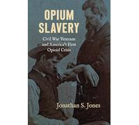 Opium Slavery: Civil War Veterans and America's First Opioid Crisis