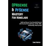 OPNsense & pfSense Mastery for Homelabs: Build and Secure Your Homelab Network with Practical Firewall Setup, VLANs, VPNs, and Routing-Step by Step