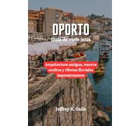 OPORTO Guía de viaje 2025: Arquitectura antigua, tesoros ocultos y riberas fluviales impresionantes