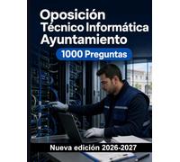 Oposición Técnico Informática Ayuntamiento : 1000 Preguntas de examen comentadas: Preparación avanzada en redes, sistemas, ciberseguridad y bases de datos SQL