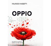 OPPIO: dal papavero al fentanyl, ascesa e crisi degli oppioidi