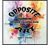 OPPOSITE ART RAINBOW REVERSE COLORING BOOK: WHERE RAINBOW COLORS MEET YOUR CREATIVITY