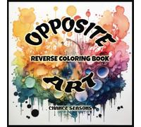OPPOSITE ART REVERSE COLORING BOOK: WHERE COLORS MEET YOUR CREATIVITY