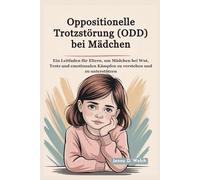 Oppositionelle Trotzstörung (ODD) bei Mädchen: Ein Leitfaden für Eltern, um Mädchen bei Wut, Trotz und emotionalen Kämpfen zu verstehen und zu unterstützen
