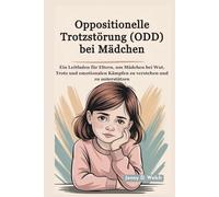 Oppositionelle Trotzstörung (ODD) bei Mädchen: Ein Leitfaden für Eltern, um Mädchen bei Wut, Trotz und emotionalen Kämpfen zu verstehen und zu unterstützen