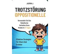 Oppositionelle Trotzstörung: Verwandeln Sie Das Rebellische Verhalten Ihres Kindes In 21 Tagen. Effektive Strategien Für Eltern Und Erzieher