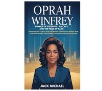Oprah Winfrey: Stories of Struggle, Success, and the Price of Fame: Unpacking Her Legacy, How She Became a Catalyst for Change, Built an Empire through Vulnerability, Leadership, and Personal Growth
