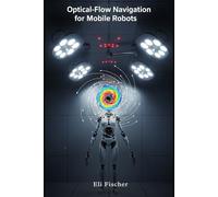 Optical-Flow Navigation for Mobile Robots: Advanced Optical-Flow Navigation for Mobile Robots - Theory, Algorithms, and Hands-On Python Demonstrations