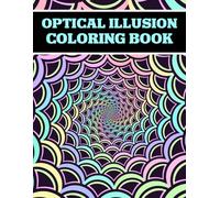 Optical Illusion Coloring Book for Adults and Teens for Relaxation, Stress Relief and Creative Fun: Mind-Bending Patterns, Trippy Designs, and Visual Illusions, and Intricate Geometric Art to Color