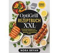 Optigrill Rezeptbuch XXL: Brutzelnde Rezepte und nahrhafte Gehelmnisse für gesundes, sromatisches Grillen
