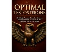 OPTIMAL TESTOSTERONE: The Scientific Protocol to Restore Your Hormones, Reclaim Your Vitality, and Become the Man You Were in Your 30s - in 90 Days.