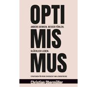 Optimismus - Anders denken. Besser fühlen. Glücklich leben.: Strategien für mehr Zuversicht und Lebensfreude