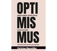 Optimismus - Anders denken. Besser fühlen. Glücklich leben.: Strategien für mehr Zuversicht und Lebensfreude