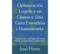 Optimización Logística en Química: Una Guía Extendida y Humanizada:: Soluciones inteligentes para retos industriales complejos.