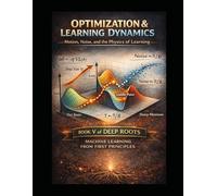 Optimization & Learning Dynamics Motion, Noise, and the Physics of Learning: Book V of Deep Roots: Machine Learning from First Principles