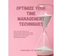 Optimize Your Time Management Techniques: Harness the Power of Enhanced Productivity and Attain Effortless Work Life Equilibrium with this Exceptional Book