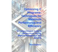 Optimizing C Programs: Techniques for Maximum Performance and Efficiency: A Comprehensive Guide to Performance Tuning, Memory Management, and Security