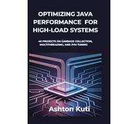 OPTIMIZING JAVA PERFORMANCE FOR HIGH-LOAD SYSTEMS: 40 Projects on Garbage Collection, Multithreading, and JVM Tuning