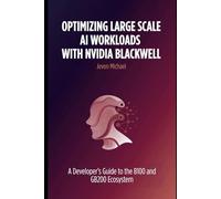 Optimizing Large Scale AI Workloads with NVIDIA Blackwell:: A Developer’s Guide to the B100 and GB200 Ecosystem