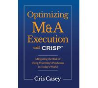 Optimizing M&A Execution with CRISP(TM): Mitigating the Risk of Using Yesterday's Playbook in Today's World