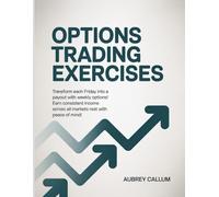 Options Trading Exercises: Transform each Friday into a payout with weekly options! Earn consistent income across all markets rest with peace of mind!