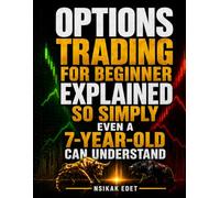 OPTIONS TRADING EXPLAINED SO SIMPLY EVEN A 7-YEAR-OLD CAN UNDERSTAND: A Progressive Guide From First Principles to Advanced Strategy