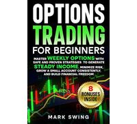 Options Trading for Beginners: Master Weekly Options with Safe and Proven Strategies to Generate Steady Income, Minimize Risk, Grow a Small Account Consistently, and Build Financial Freedom