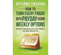 Options Trading: How to Turn Every Friday into Payday Using Weekly Options!: Generate Weekly Income in ALL Markets and Sleep Worry-Free!