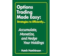 Options Trading Made Easy: Strategies to Efficiently Accumulate, Monetize, and Hedge Your Holdings