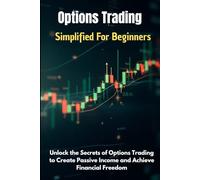 Options Trading Simplified For Beginners: Unlock the Secrets of Options Trading to Create Passive Income and Achieve Financial Freedom