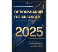OPTIONSHANDEL FÜR ANFÄNGER 2025: Bewährte Strategien zur Maximierung der Rendite und zur sicheren Navigation im Markt