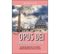 Opus Dei. L'opera del potere. L'oscura influenza della più potente organizzazione della Chiesa cattolica