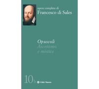 Opuscoli. Ascetismo E Mistica - Francesco di Sales (san) Mancuso M. (cur.)