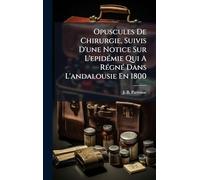 Opuscules De Chirurgie, Suivis D'une Notice Sur L'epidÃ(c)mie Qui A RÃ(c)gnÃ(c) Dans L'andalousie En 1800