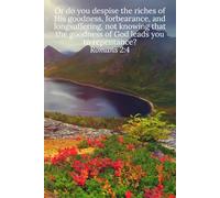 Or do you despise the riches of His goodness, forbearance, and longsuffering, not knowing that the goodness of God leads you to repentance? Romans 2:4 - Daily Journal