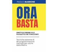 ORA BASTA - Smetti di credere alle favolette che ti racconti: Tecniche estreme di de-programmazione mentale per uscire dalla Matrix