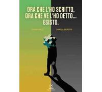 Ora che l'ho scritto, ora che ve l'ho detto... esisto