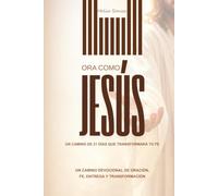Ora Como Jesús: 21 Días de Oración, Reflexión Bíblica y Fe para Transformar tu Vida Espiritual