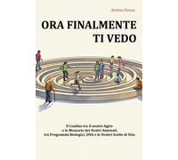 ORA FINALMENTE TI VEDO: IL CONFINE TRA IL NOSTRO AGIRE E LE MEMORIE DEI NOSTRI ANTENATI, TRA PROGRAMMI BIOLOGICI, IL DNA E LE NOSTRE SCELTE DI VITA