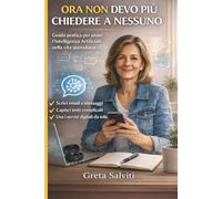 Ora non devo più chiedere a nessuno: Guida pratica all’Intelligenza Artificiale per donne: usare l’AI nella vita quotidiana, lavorare meglio, essere autonome senza dipendere da nessuno